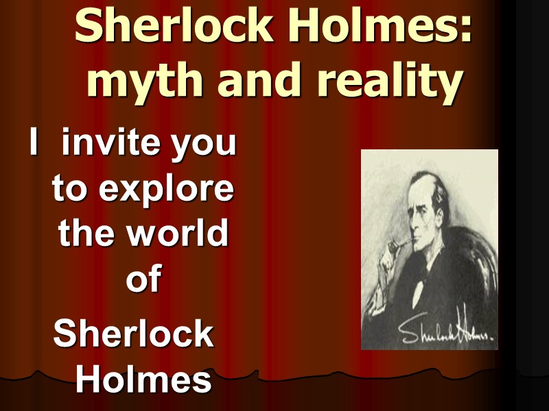 Sherlock Holmes: myth and reality I  invite you to explore the world of
